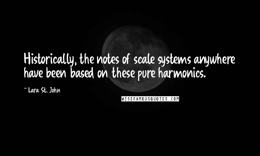 Lara St. John Quotes: Historically, the notes of scale systems anywhere have been based on these pure harmonics.