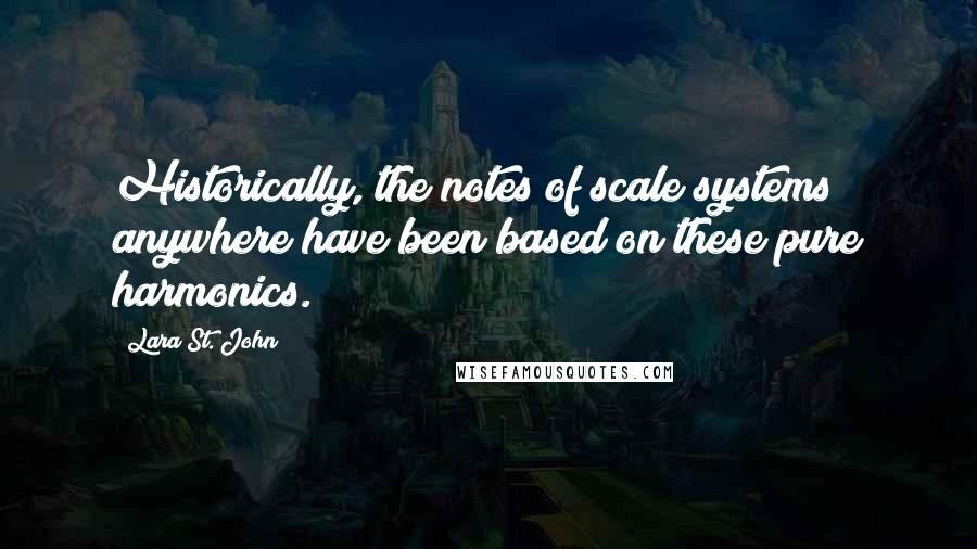 Lara St. John Quotes: Historically, the notes of scale systems anywhere have been based on these pure harmonics.