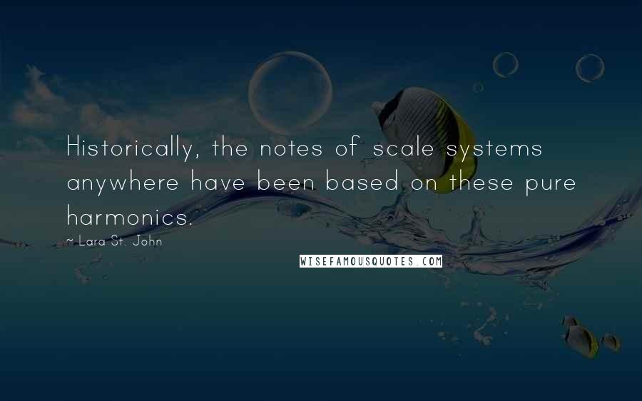 Lara St. John Quotes: Historically, the notes of scale systems anywhere have been based on these pure harmonics.