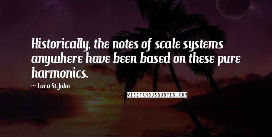 Lara St. John Quotes: Historically, the notes of scale systems anywhere have been based on these pure harmonics.