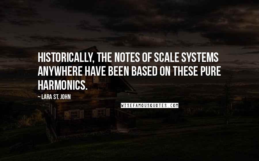 Lara St. John Quotes: Historically, the notes of scale systems anywhere have been based on these pure harmonics.