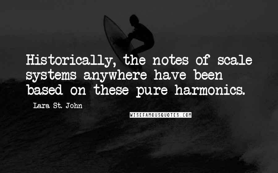 Lara St. John Quotes: Historically, the notes of scale systems anywhere have been based on these pure harmonics.