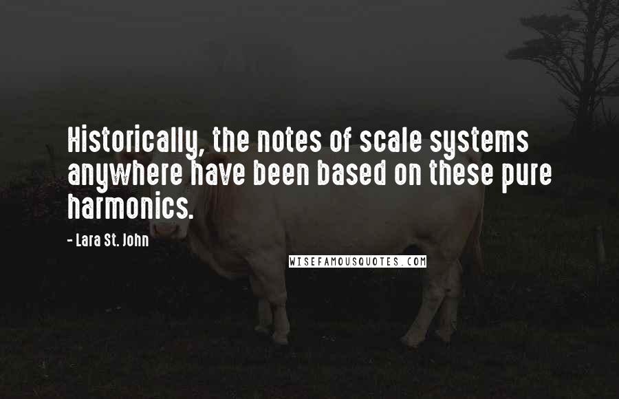 Lara St. John Quotes: Historically, the notes of scale systems anywhere have been based on these pure harmonics.