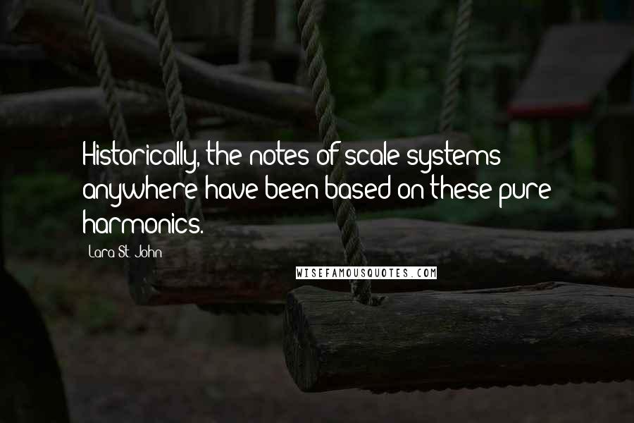 Lara St. John Quotes: Historically, the notes of scale systems anywhere have been based on these pure harmonics.