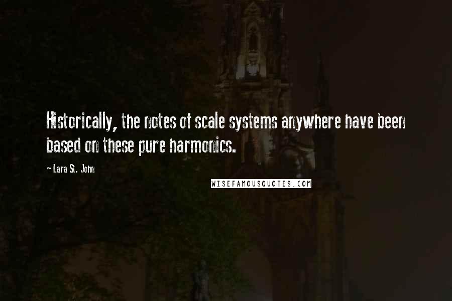 Lara St. John Quotes: Historically, the notes of scale systems anywhere have been based on these pure harmonics.