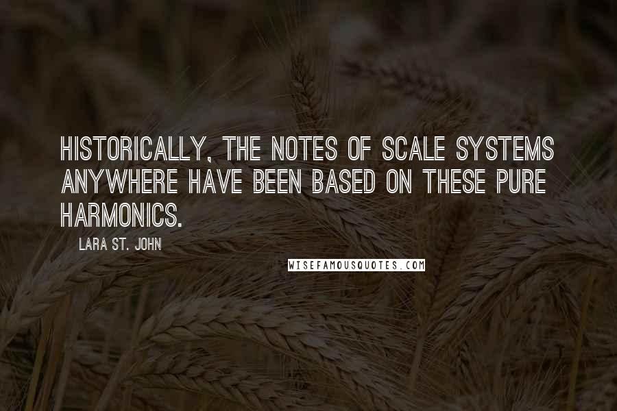 Lara St. John Quotes: Historically, the notes of scale systems anywhere have been based on these pure harmonics.