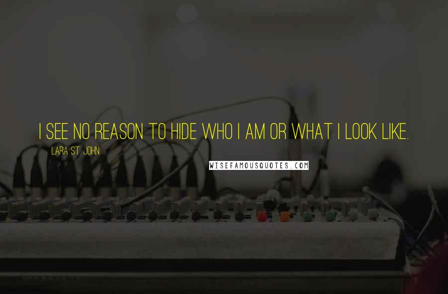 Lara St. John Quotes: I see no reason to hide who I am or what I look like.