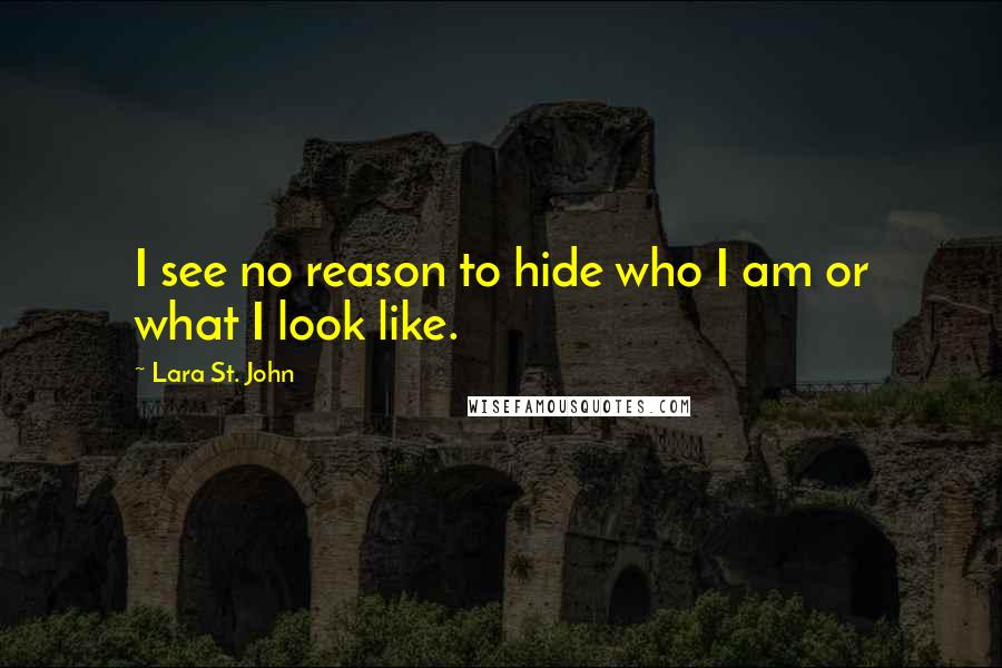 Lara St. John Quotes: I see no reason to hide who I am or what I look like.
