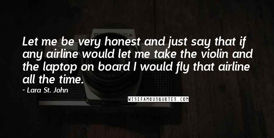 Lara St. John Quotes: Let me be very honest and just say that if any airline would let me take the violin and the laptop on board I would fly that airline all the time.