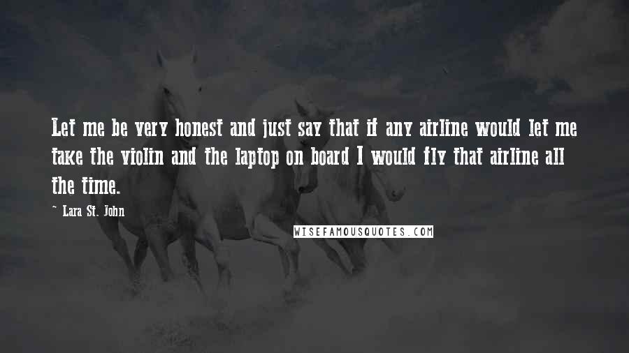 Lara St. John Quotes: Let me be very honest and just say that if any airline would let me take the violin and the laptop on board I would fly that airline all the time.