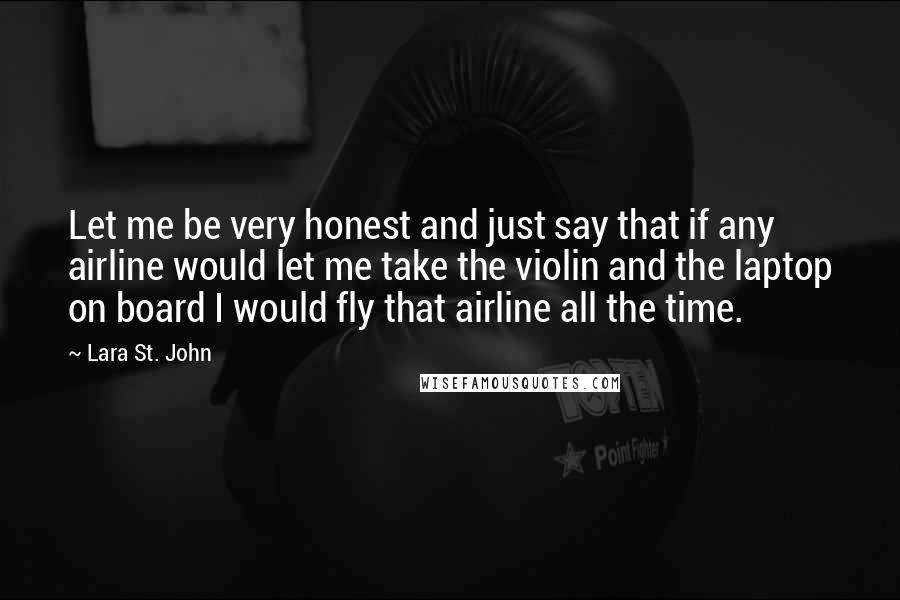 Lara St. John Quotes: Let me be very honest and just say that if any airline would let me take the violin and the laptop on board I would fly that airline all the time.