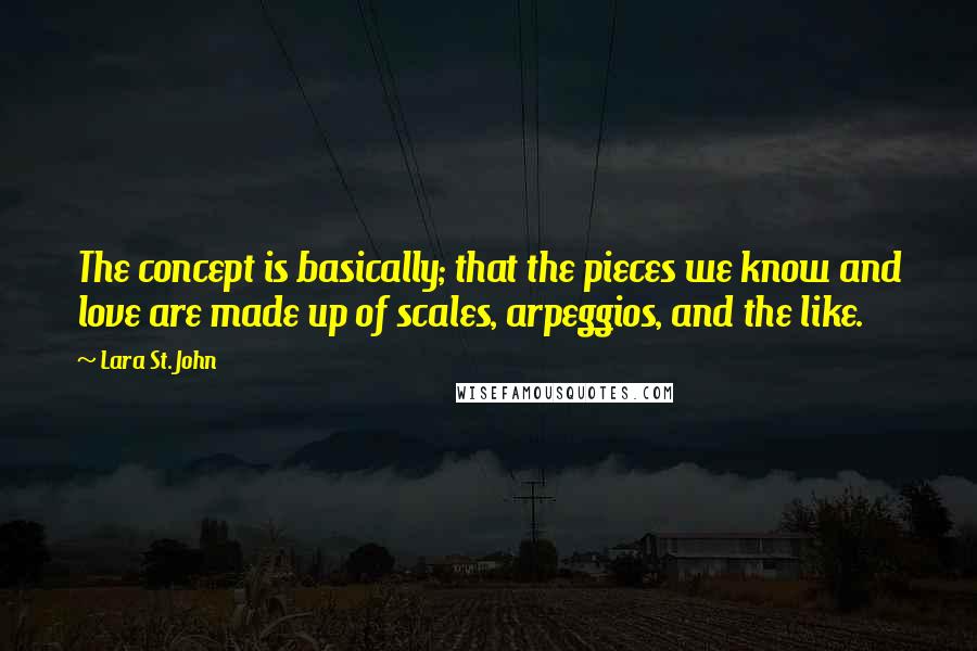 Lara St. John Quotes: The concept is basically; that the pieces we know and love are made up of scales, arpeggios, and the like.