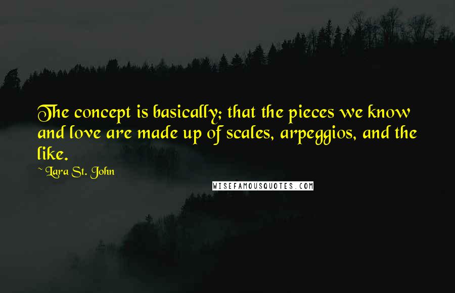 Lara St. John Quotes: The concept is basically; that the pieces we know and love are made up of scales, arpeggios, and the like.