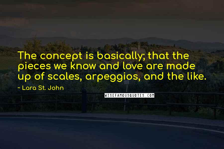 Lara St. John Quotes: The concept is basically; that the pieces we know and love are made up of scales, arpeggios, and the like.