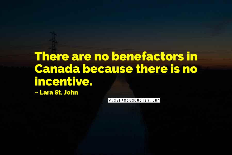 Lara St. John Quotes: There are no benefactors in Canada because there is no incentive.