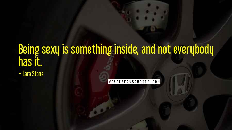 Lara Stone Quotes: Being sexy is something inside, and not everybody has it.