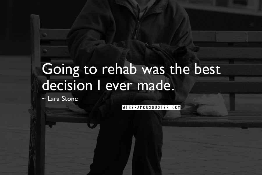 Lara Stone Quotes: Going to rehab was the best decision I ever made.
