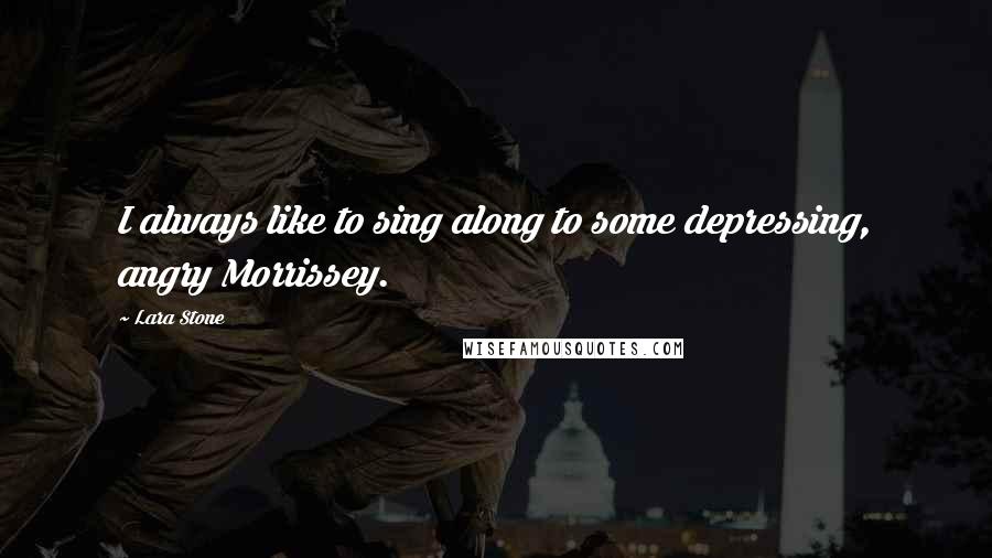 Lara Stone Quotes: I always like to sing along to some depressing, angry Morrissey.