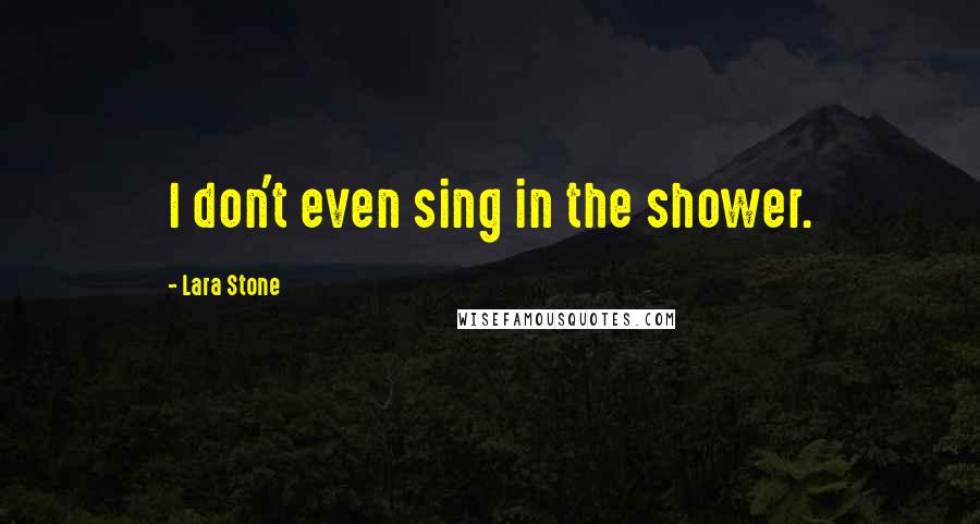 Lara Stone Quotes: I don't even sing in the shower.