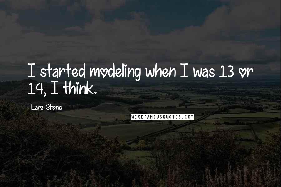 Lara Stone Quotes: I started modeling when I was 13 or 14, I think.