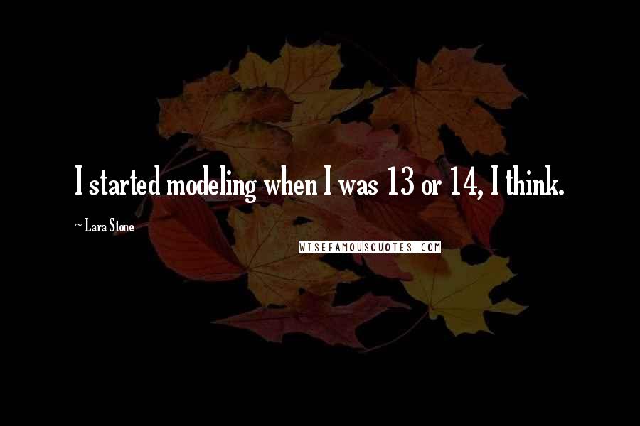 Lara Stone Quotes: I started modeling when I was 13 or 14, I think.