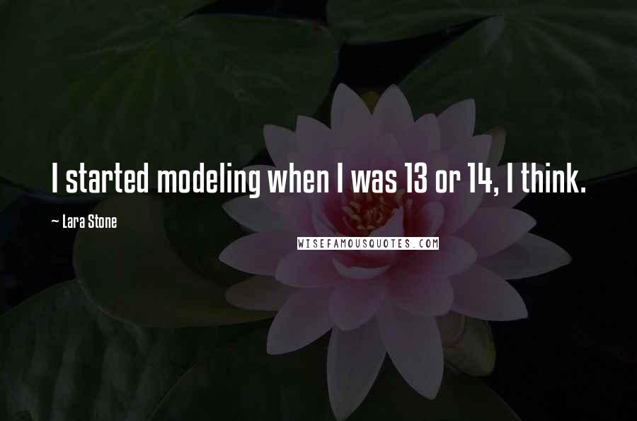 Lara Stone Quotes: I started modeling when I was 13 or 14, I think.
