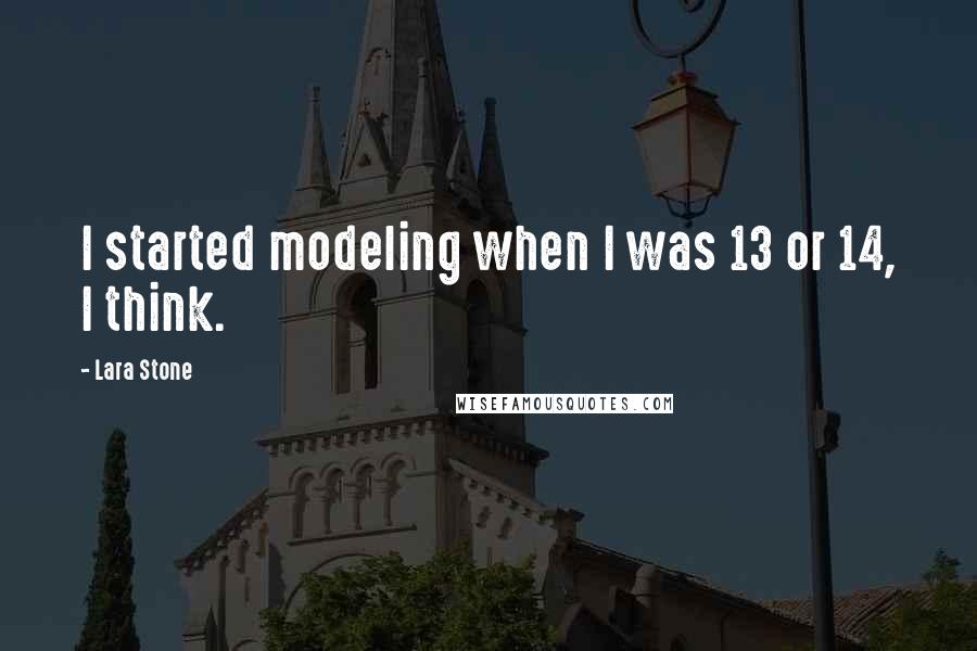 Lara Stone Quotes: I started modeling when I was 13 or 14, I think.