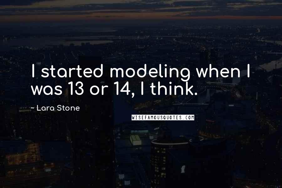 Lara Stone Quotes: I started modeling when I was 13 or 14, I think.