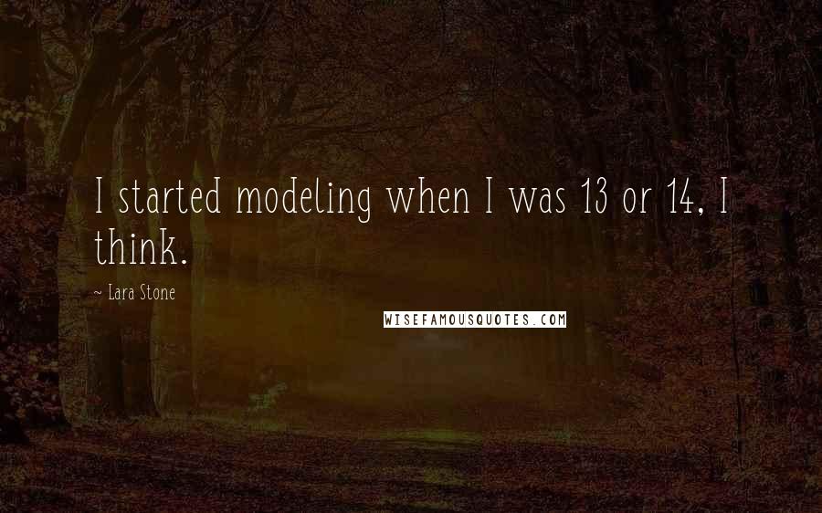 Lara Stone Quotes: I started modeling when I was 13 or 14, I think.