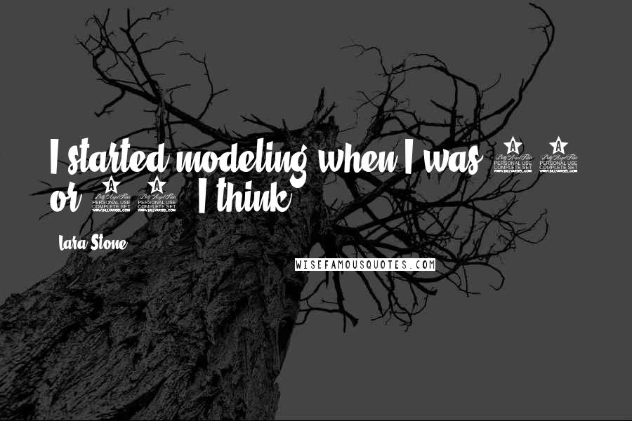 Lara Stone Quotes: I started modeling when I was 13 or 14, I think.