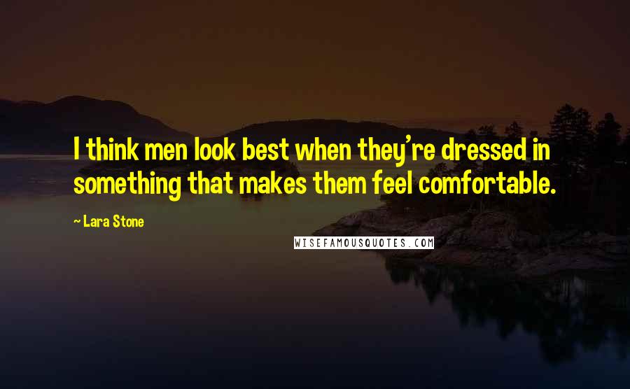 Lara Stone Quotes: I think men look best when they're dressed in something that makes them feel comfortable.