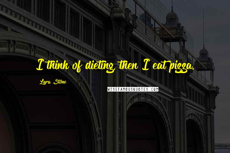 Lara Stone Quotes: I think of dieting, then I eat pizza.