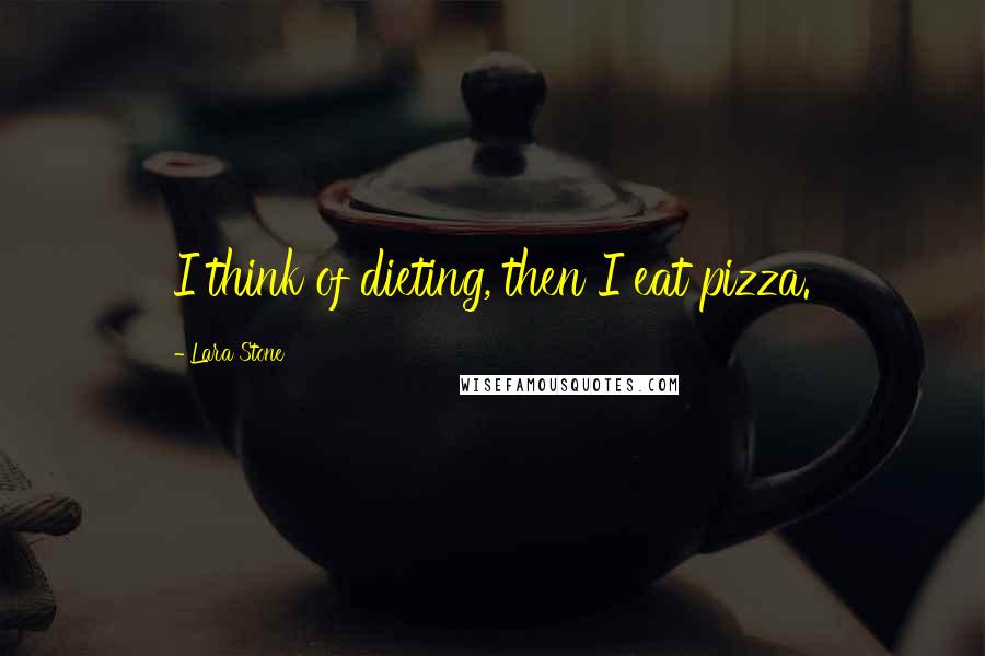 Lara Stone Quotes: I think of dieting, then I eat pizza.