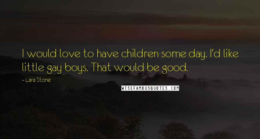 Lara Stone Quotes: I would love to have children some day. I'd like little gay boys. That would be good.