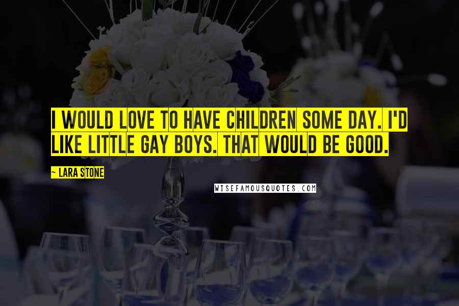 Lara Stone Quotes: I would love to have children some day. I'd like little gay boys. That would be good.