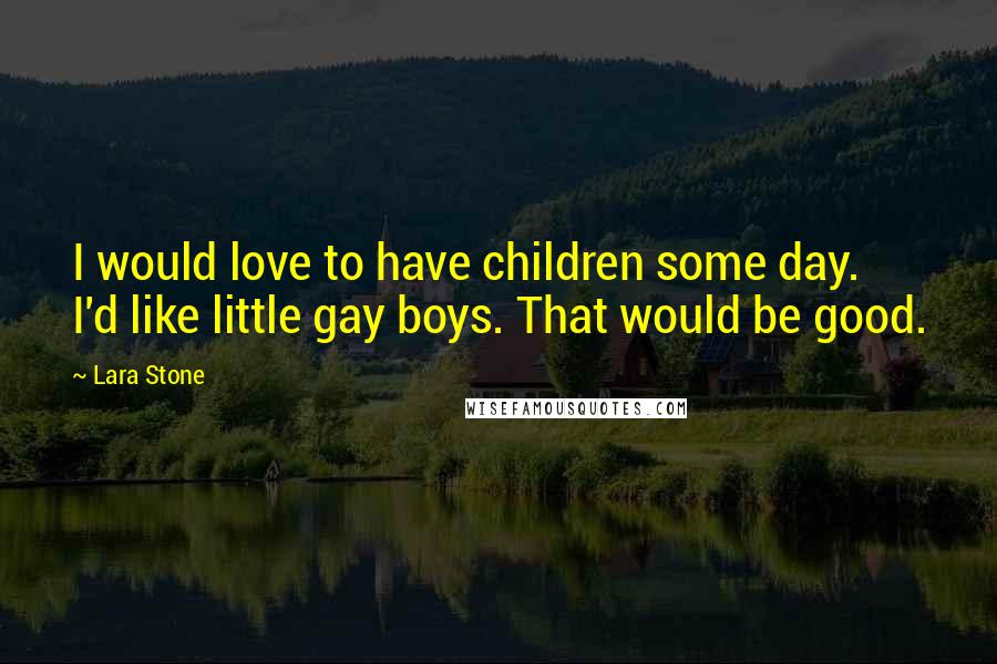 Lara Stone Quotes: I would love to have children some day. I'd like little gay boys. That would be good.