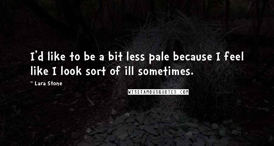 Lara Stone Quotes: I'd like to be a bit less pale because I feel like I look sort of ill sometimes.