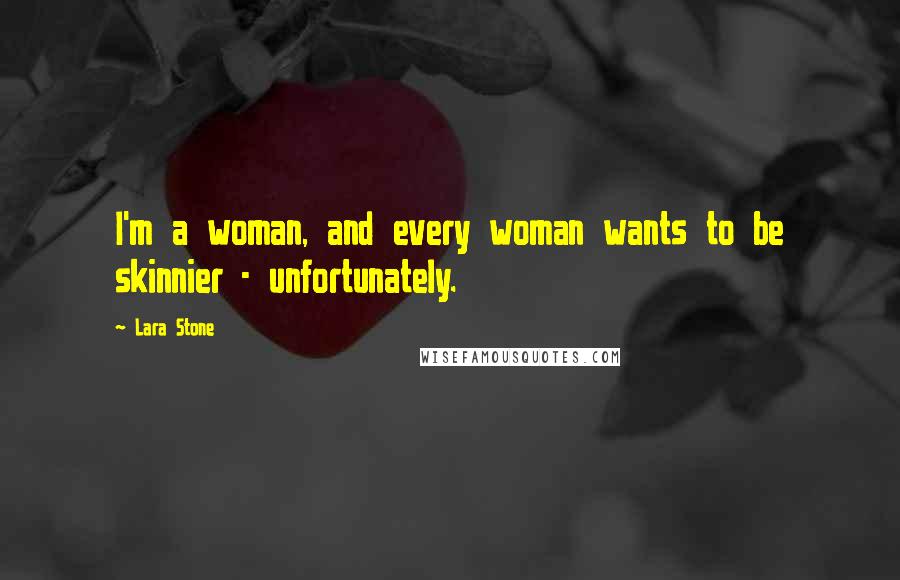 Lara Stone Quotes: I'm a woman, and every woman wants to be skinnier - unfortunately.