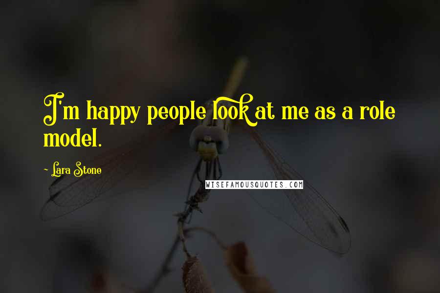 Lara Stone Quotes: I'm happy people look at me as a role model.