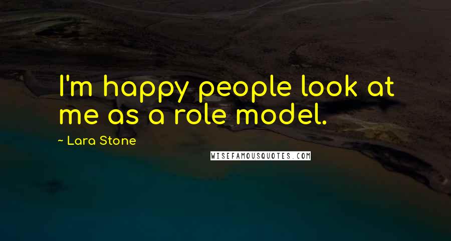 Lara Stone Quotes: I'm happy people look at me as a role model.