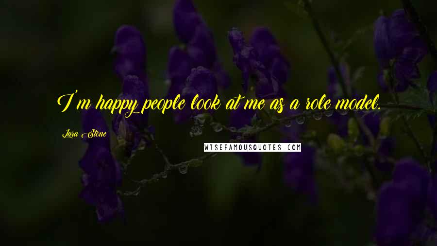 Lara Stone Quotes: I'm happy people look at me as a role model.