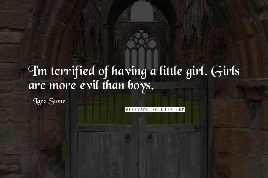 Lara Stone Quotes: I'm terrified of having a little girl. Girls are more evil than boys.