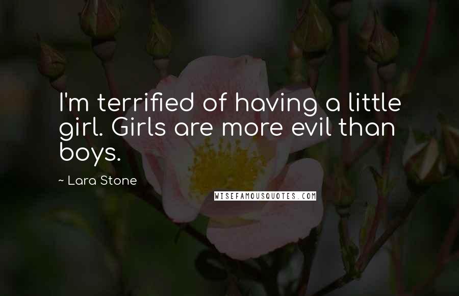 Lara Stone Quotes: I'm terrified of having a little girl. Girls are more evil than boys.