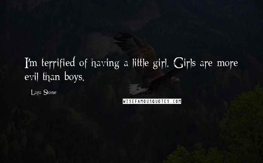 Lara Stone Quotes: I'm terrified of having a little girl. Girls are more evil than boys.