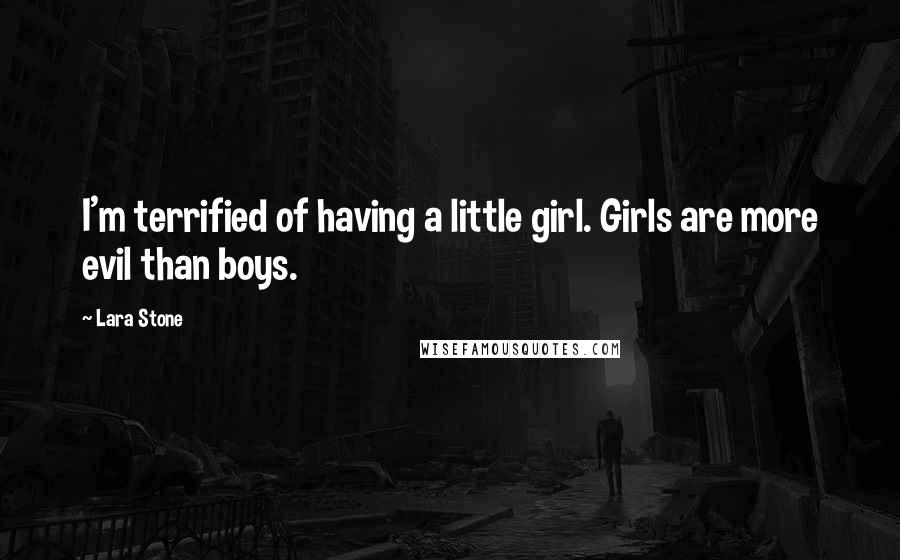 Lara Stone Quotes: I'm terrified of having a little girl. Girls are more evil than boys.