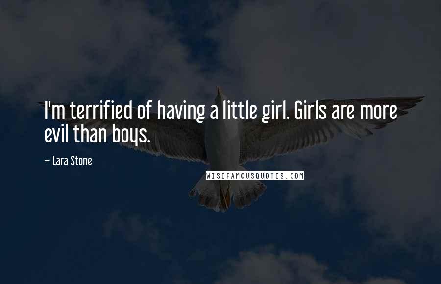 Lara Stone Quotes: I'm terrified of having a little girl. Girls are more evil than boys.