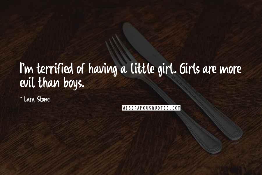 Lara Stone Quotes: I'm terrified of having a little girl. Girls are more evil than boys.