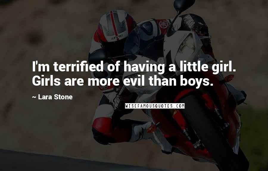 Lara Stone Quotes: I'm terrified of having a little girl. Girls are more evil than boys.