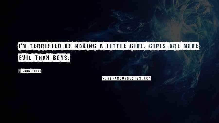 Lara Stone Quotes: I'm terrified of having a little girl. Girls are more evil than boys.