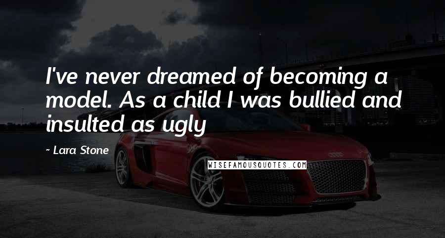 Lara Stone Quotes: I've never dreamed of becoming a model. As a child I was bullied and insulted as ugly